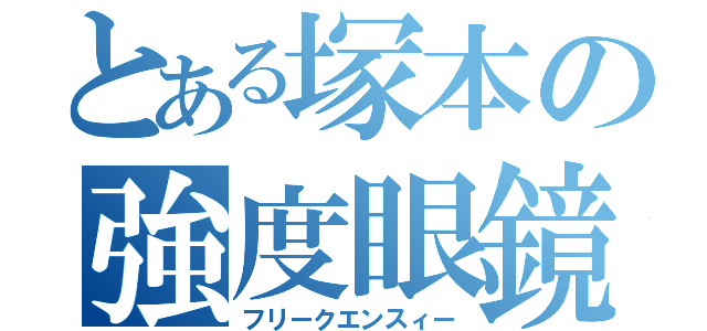 とある塚本の強度眼鏡（フリークエンスィー）