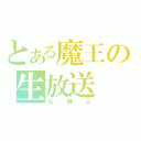 とある魔王の生放送（Ｇ線上）