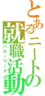 とあるニートの就職活動（ハローワーク）