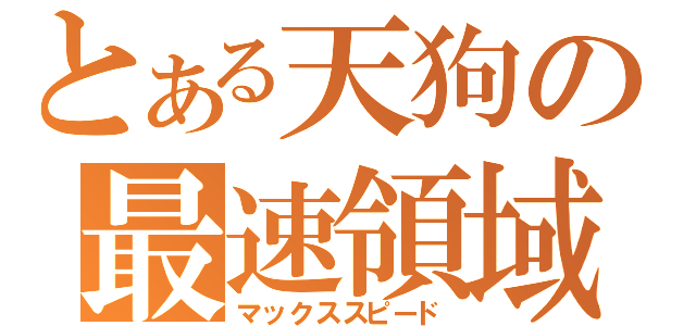 とある天狗の最速領域（マックススピード）