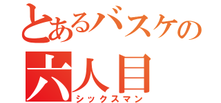 とあるバスケの六人目（シックスマン）