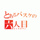 とあるバスケの六人目（シックスマン）