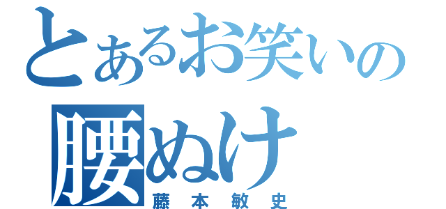 とあるお笑いの腰ぬけ（藤本敏史）