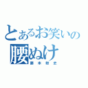 とあるお笑いの腰ぬけ（藤本敏史）