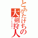 とあるたけちの大剣狩人（ソードマスター）