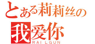 とある莉莉丝の我爱你（ＲＡＩＬＧＵＮ）