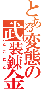 とある変態の武装錬金（ここここ）