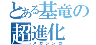 とある基竜の超進化（メガシンカ）