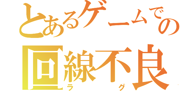 とあるゲームでの回線不良（ラグ）