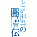 とある担当の景品宣伝（セールストーク）