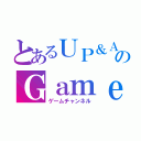 とあるＵＰ＆ＡＱＵＡのＧａｍｅｃｈａｎｎｅｌ（ゲームチャンネル）