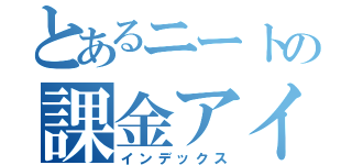 とあるニートの課金アイテム（インデックス）