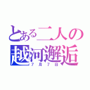 とある二人の越河邂逅（７月７日）