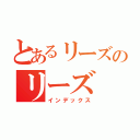 とあるリーズのリーズ（インデックス）