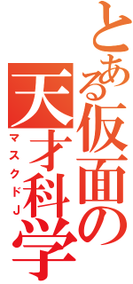 とある仮面の天才科学者（マスクドＪ）