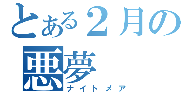 とある２月の悪夢（ナイトメア）