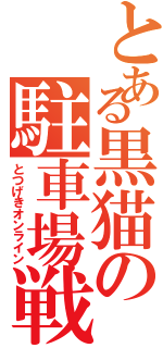 とある黒猫の駐車場戦士（とつげきオンライン）