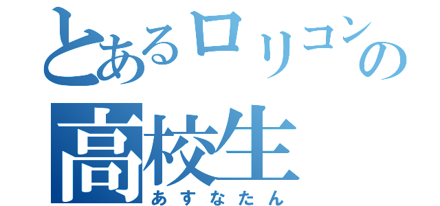 とあるロリコンの高校生（あすなたん）