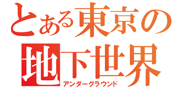 とある東京の地下世界（アンダーグラウンド）