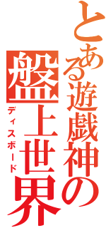 とある遊戯神の盤上世界（ディスボード）