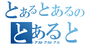 とあるとあるのとあるとある（トアルトアルトアル）