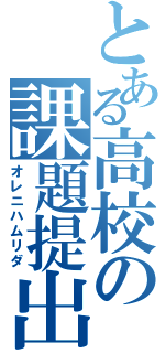 とある高校の課題提出（オレニハムリダ）