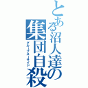 とある沼人達の集団自殺（グループスーサイド）