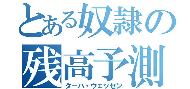 とある奴隷の残高予測（ターハ・ウェッセン）