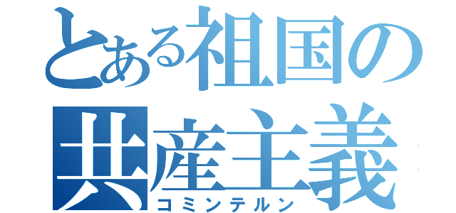 とある祖国の共産主義（コミンテルン）