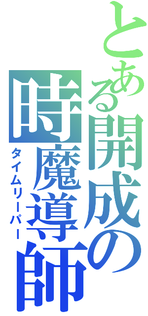 とある開成の時魔導師（タイムリーパー）