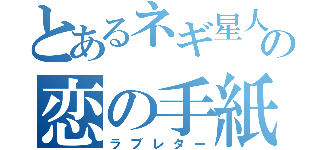 とあるネギ星人の恋の手紙（ラブレター）