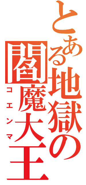 とある地獄の閻魔大王（コエンマ）