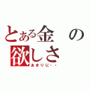 とある金の欲しさ（あまりに・・）