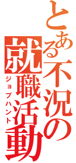 とある不況の就職活動（ジョブハント）