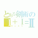 とある剣術のＩ＋Ｉ＝Ⅱ（サンスウ）