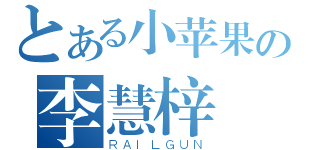 とある小苹果の李慧梓（ＲＡＩＬＧＵＮ）