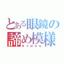 とある眼鏡の諦め模様（きゃはｗｗ）