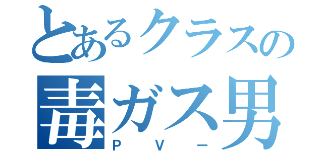 とあるクラスの毒ガス男（ＰＶー）