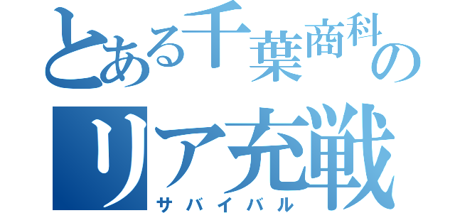 とある千葉商科のリア充戦争（サバイバル）