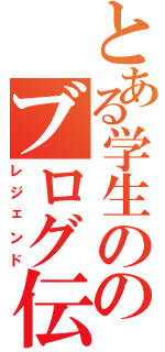 とある学生ののブログ伝説Ⅱ（レジェンド）