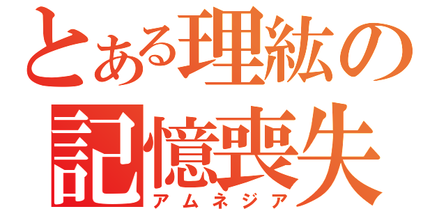 とある理紘の記憶喪失（アムネジア）