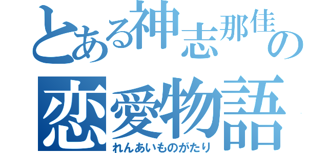 とある神志那佳歩の恋愛物語（れんあいものがたり）