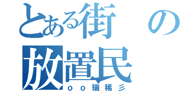 とある街の放置民（ｏｏ瑞稀彡）