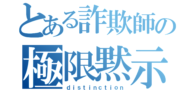 とある詐欺師の極限黙示（ｄｉｓｔｉｎｃｔｉｏｎ）