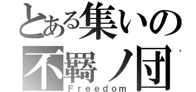 とある集いの不羇ノ団（Ｆｒｅｅｄｏｍ）