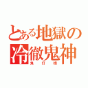 とある地獄の冷徹鬼神（鬼灯様）