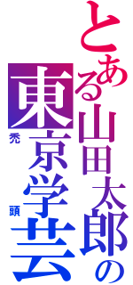 とある山田太郎の東京学芸大学付属高等学校教諭（禿頭）