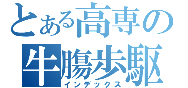 とある高専の牛膓歩駆人（インデックス）