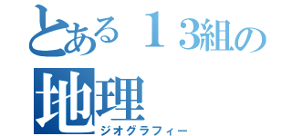 とある１３組の地理（ジオグラフィー）