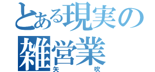 とある現実の雑営業（矢吹）